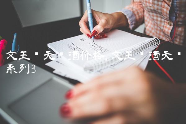 文王贡天时酒价格,文王贡酒天时系列